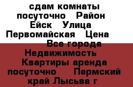 сдам комнаты посуточно › Район ­ Ейск › Улица ­ Первомайская › Цена ­ 2 000 - Все города Недвижимость » Квартиры аренда посуточно   . Пермский край,Лысьва г.